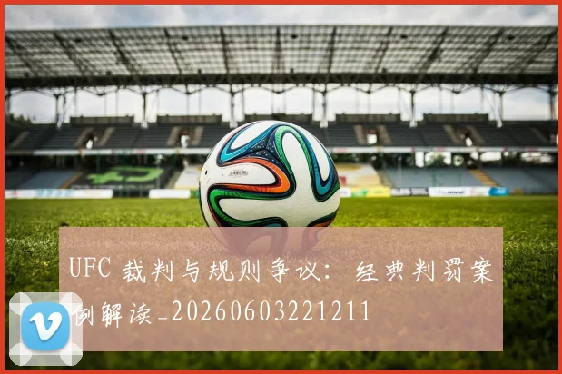 UFC 裁判与规则争议:经典判罚案例解读_20260603221211