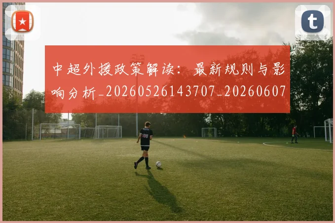 中超外援政策解读：最新规则与影响分析_20260526143707_20260607160739